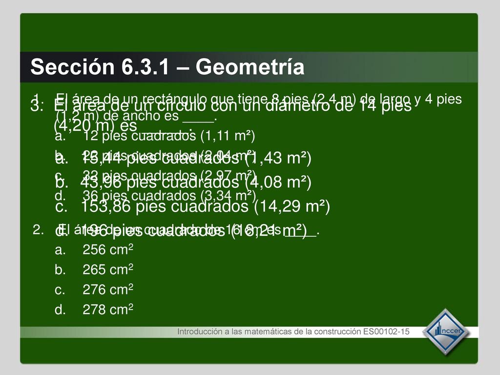 Sección – Geometría 1. El área de un rectángulo que tiene 8 pies (2,4 m) de largo y 4 pies (1,2 m) de ancho es ____.