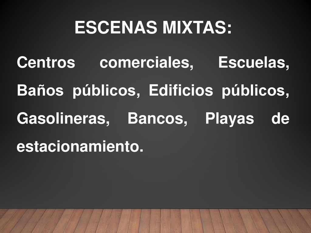 ESCENAS MIXTAS: Centros comerciales, Escuelas, Baños públicos, Edificios públicos, Gasolineras, Bancos, Playas de estacionamiento.