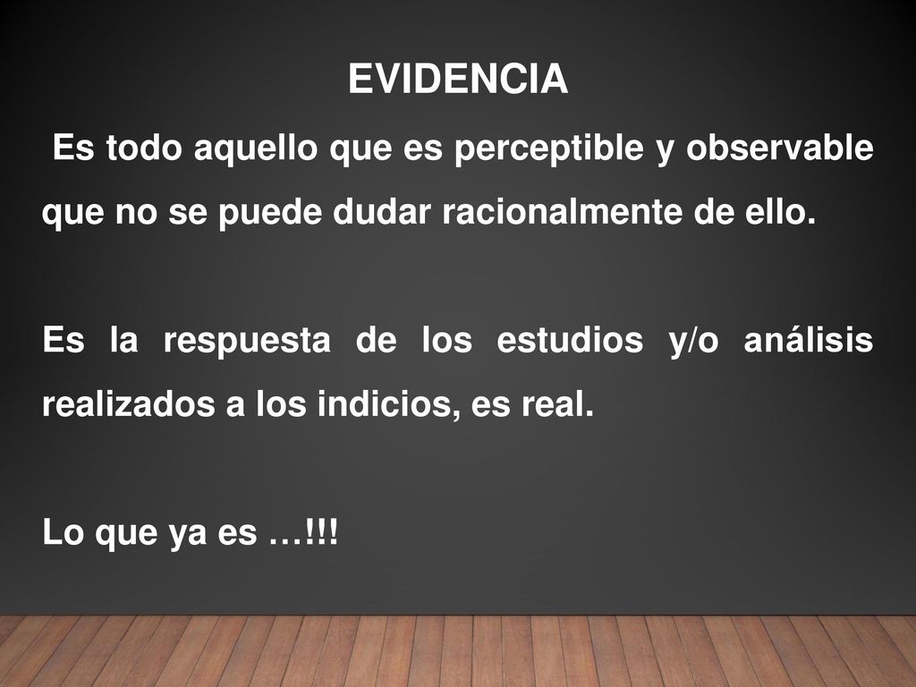 EVIDENCIA Es todo aquello que es perceptible y observable que no se puede dudar racionalmente de ello.