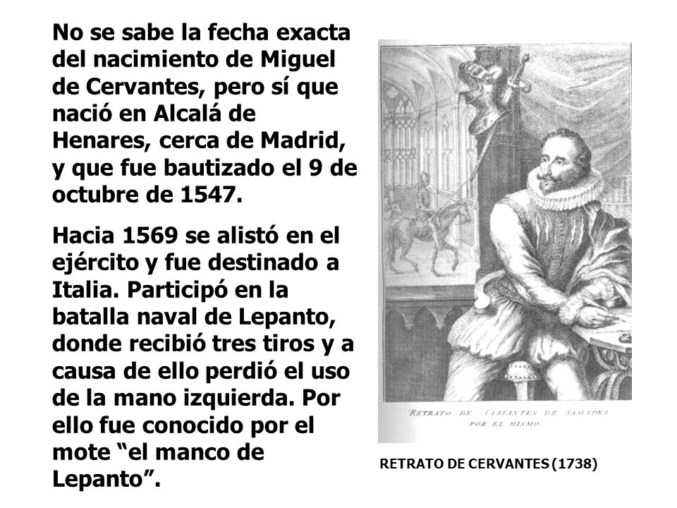 No se sabe la fecha exacta del nacimiento de Miguel de Cervantes, pero sí que nació en Alcalá de Henares, cerca de Madrid, y que fue bautizado el 9 de octubre de 1547.