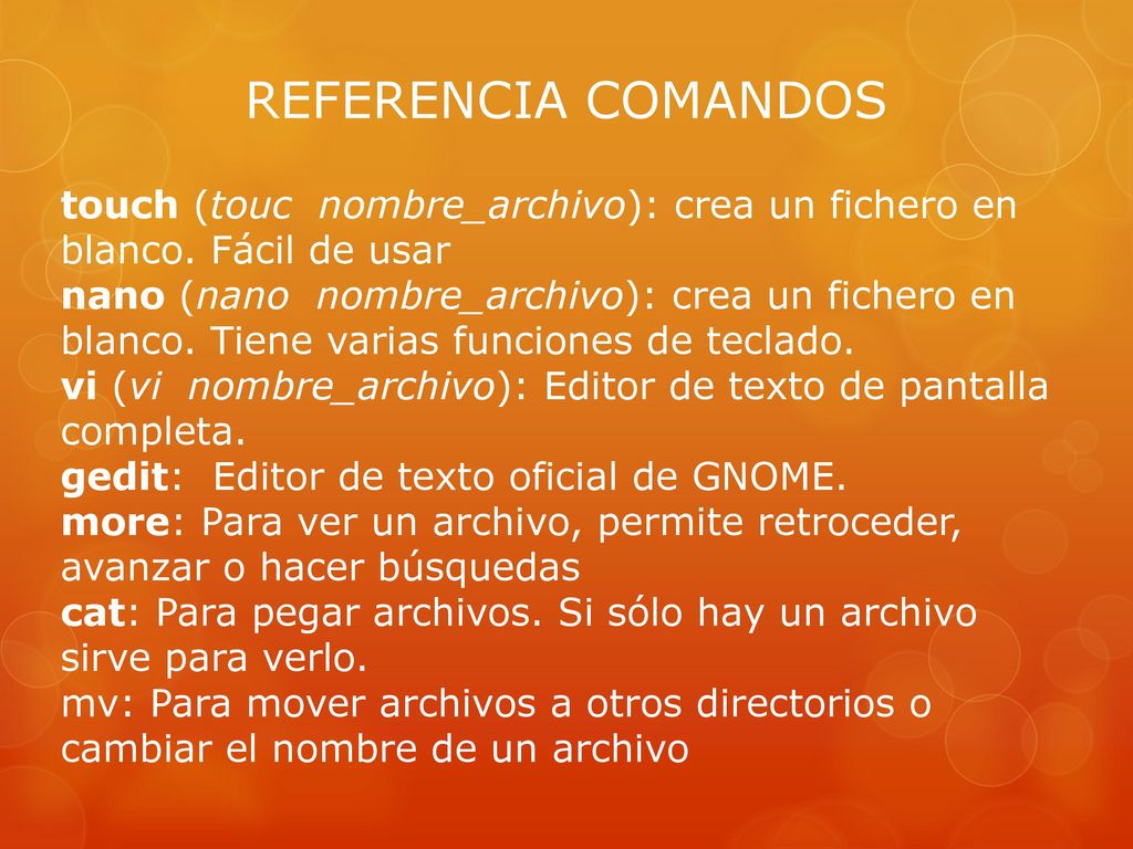 REFERENCIA COMANDOS touch (touc nombre_archivo): crea un fichero en blanco. Fácil de usar.