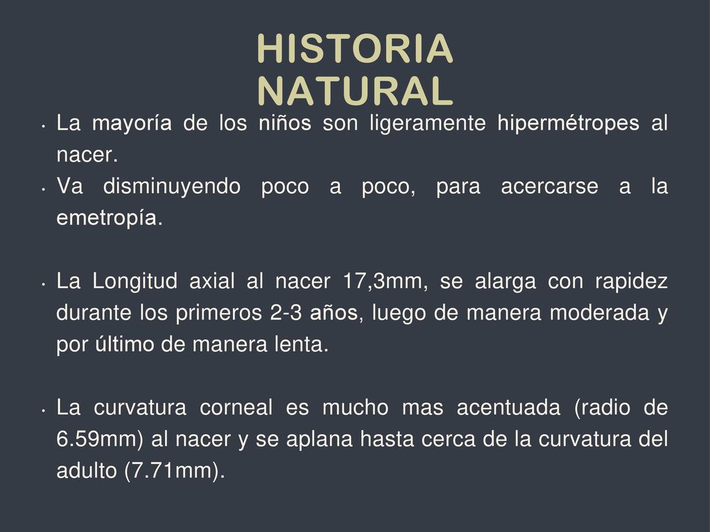 Historia natural La mayoría de los niños son ligeramente hipermétropes al nacer. Va disminuyendo poco a poco, para acercarse a la emetropía.