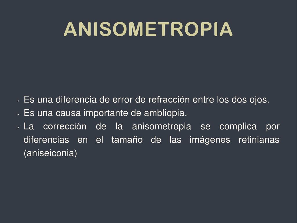 Anisometropia Es una diferencia de error de refracción entre los dos ojos. Es una causa importante de ambliopia.