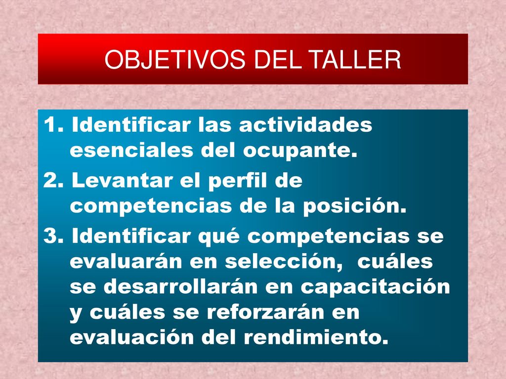 OBJETIVOS DEL TALLER 1. Identificar las actividades esenciales del ocupante. 2. Levantar el perfil de competencias de la posición.