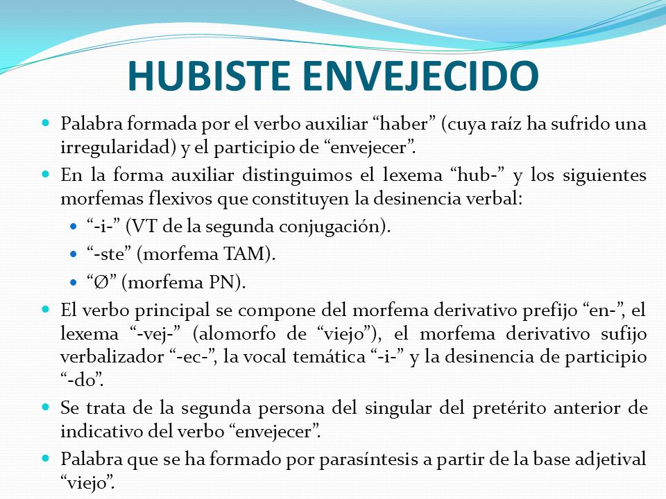 HUBISTE ENVEJECIDO Palabra formada por el verbo auxiliar haber (cuya raíz ha sufrido una irregularidad) y el participio de envejecer .