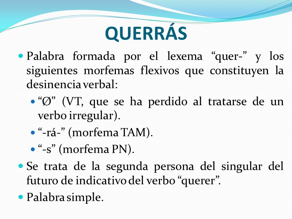 QUERRÁS Palabra formada por el lexema quer- y los siguientes morfemas flexivos que constituyen la desinencia verbal: