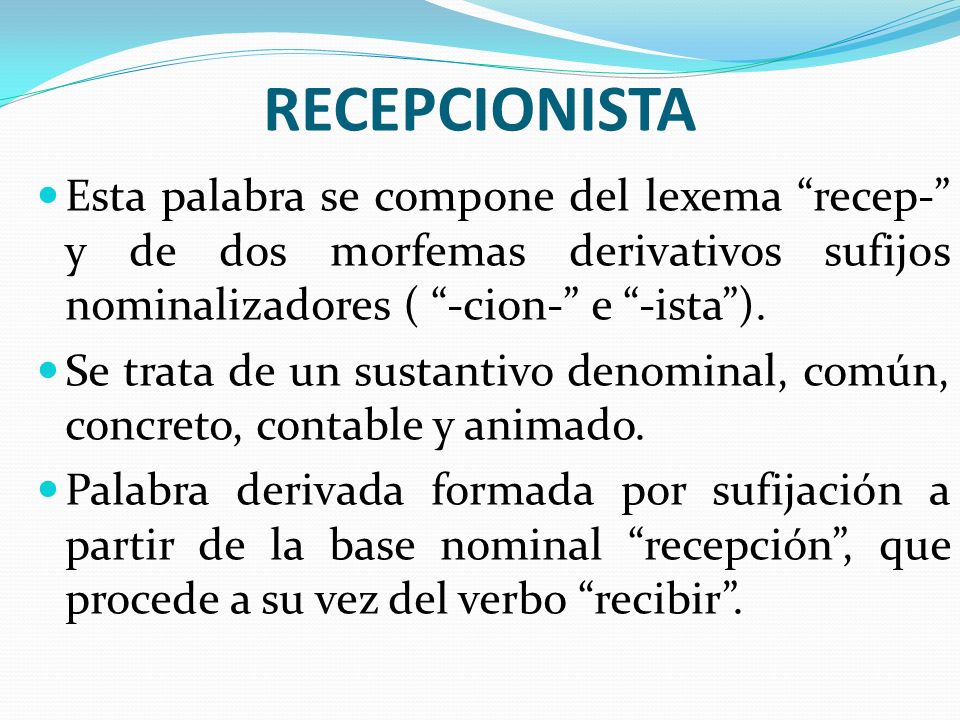 RECEPCIONISTA Esta palabra se compone del lexema recep- y de dos morfemas derivativos sufijos nominalizadores ( -cion- e -ista ).