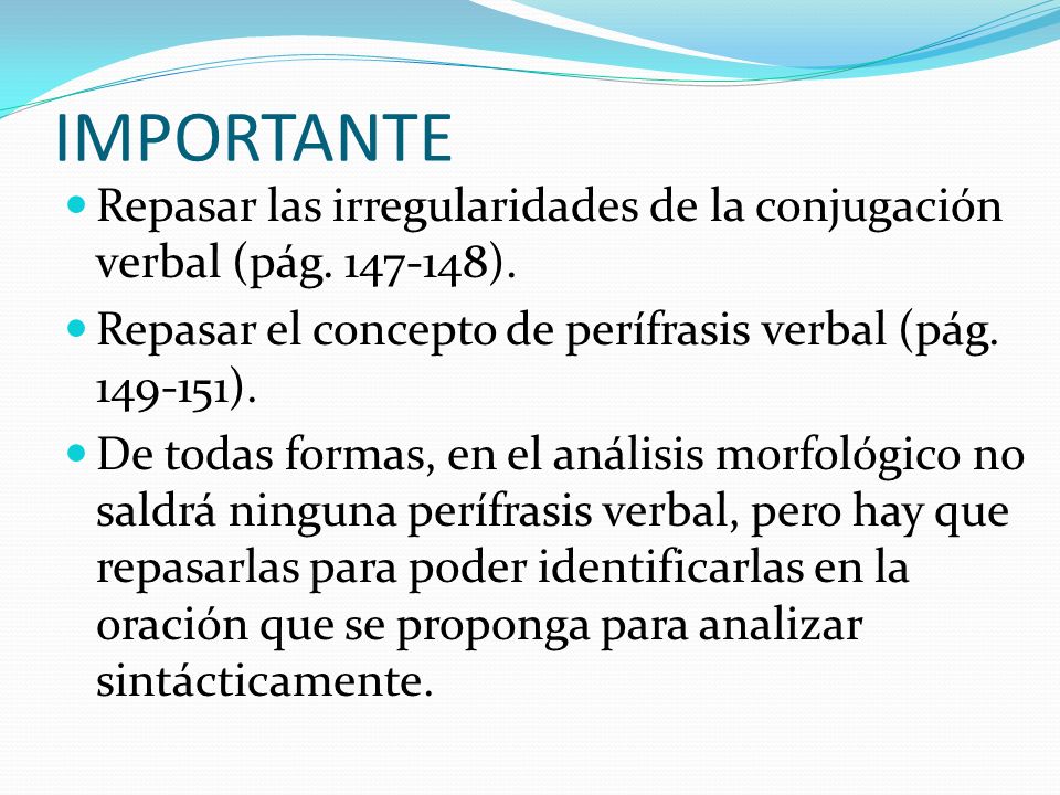 IMPORTANTE Repasar las irregularidades de la conjugación verbal (pág ). Repasar el concepto de perífrasis verbal (pág ).
