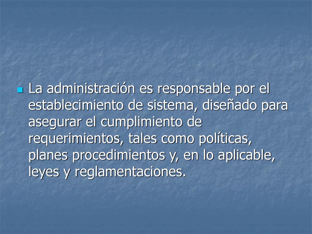La administración es responsable por el establecimiento de sistema, diseñado para asegurar el cumplimiento de requerimientos, tales como políticas, planes procedimientos y, en lo aplicable, leyes y reglamentaciones.