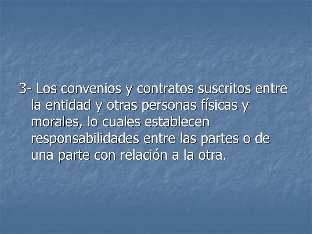 3- Los convenios y contratos suscritos entre la entidad y otras personas físicas y morales, lo cuales establecen responsabilidades entre las partes o de una parte con relación a la otra.