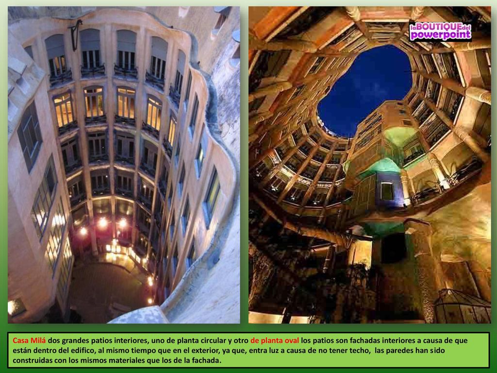 Casa Milá dos grandes patios interiores, uno de planta circular y otro de planta oval los patios son fachadas interiores a causa de que están dentro del edifico, al mismo tiempo que en el exterior, ya que, entra luz a causa de no tener techo, las paredes han sido construidas con los mismos materiales que los de la fachada.