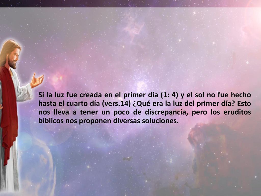 Si la luz fue creada en el primer día (1: 4) y el sol no fue hecho hasta el cuarto día (vers.14) ¿Qué era la luz del primer día.