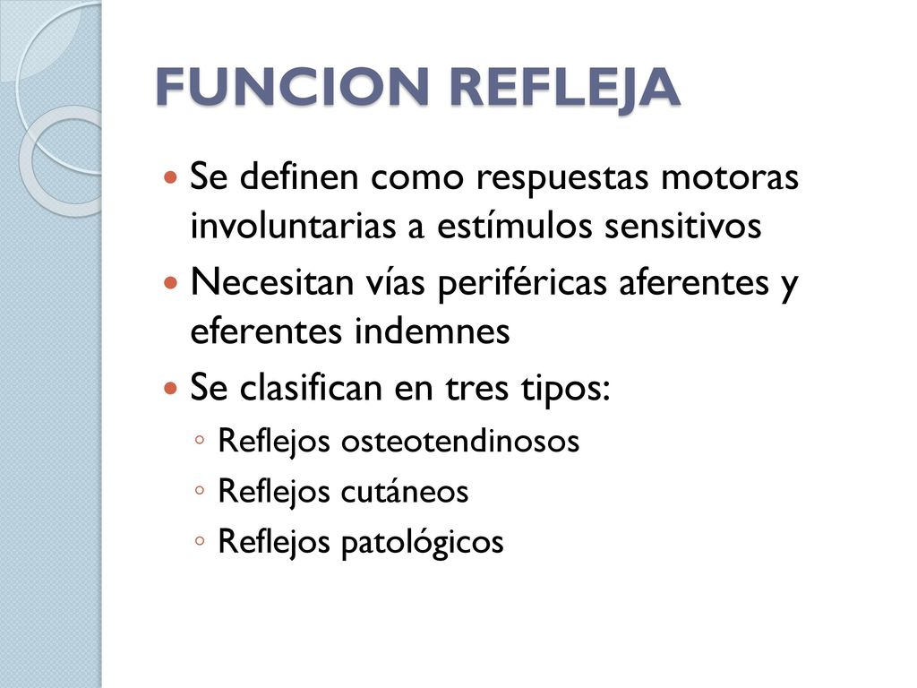 FUNCION REFLEJA Se definen como respuestas motoras involuntarias a estímulos sensitivos. Necesitan vías periféricas aferentes y eferentes indemnes.