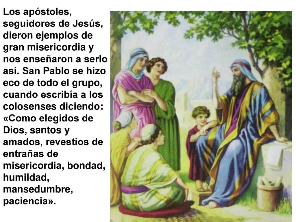 Los apóstoles, seguidores de Jesús, dieron ejemplos de gran misericordia y nos enseñaron a serlo así.