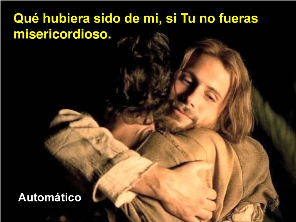 Qué hubiera sido de mi, si Tu no fueras misericordioso.