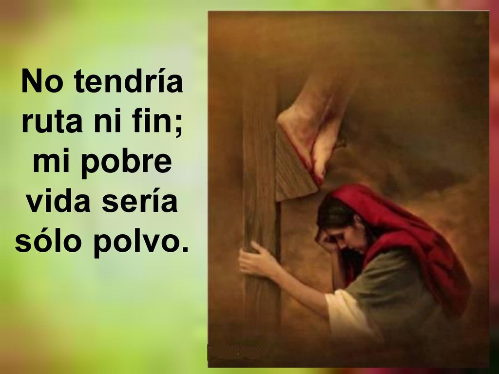 No tendría ruta ni fin; mi pobre vida sería sólo polvo.