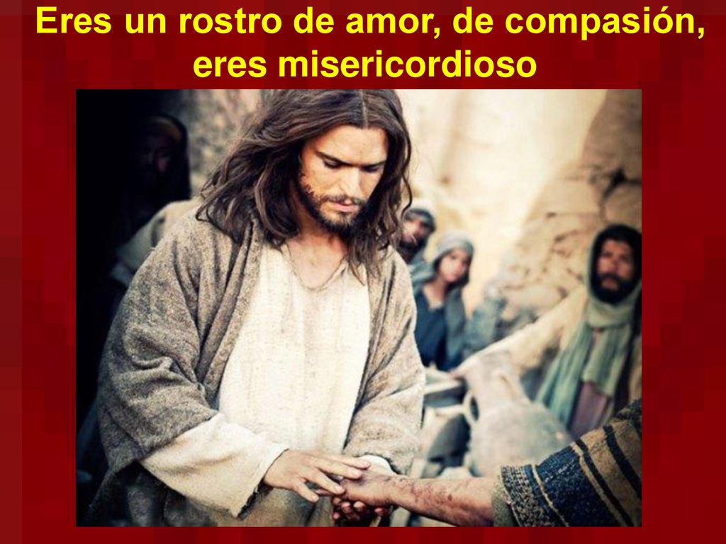 Eres un rostro de amor, de compasión, eres misericordioso