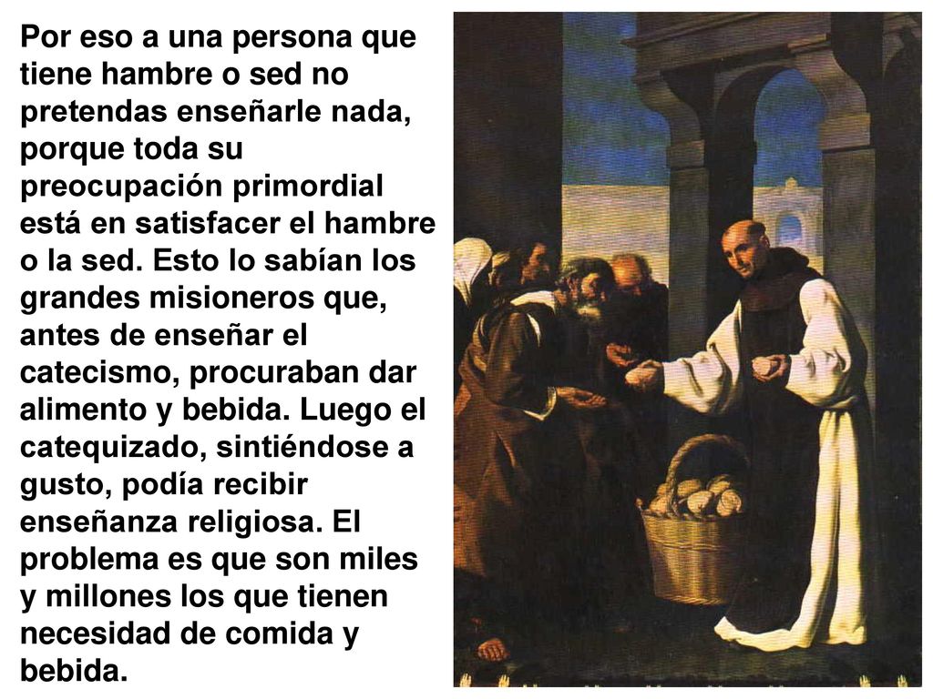 Por eso a una persona que tiene hambre o sed no pretendas enseñarle nada, porque toda su preocupación primordial está en satisfacer el hambre o la sed.