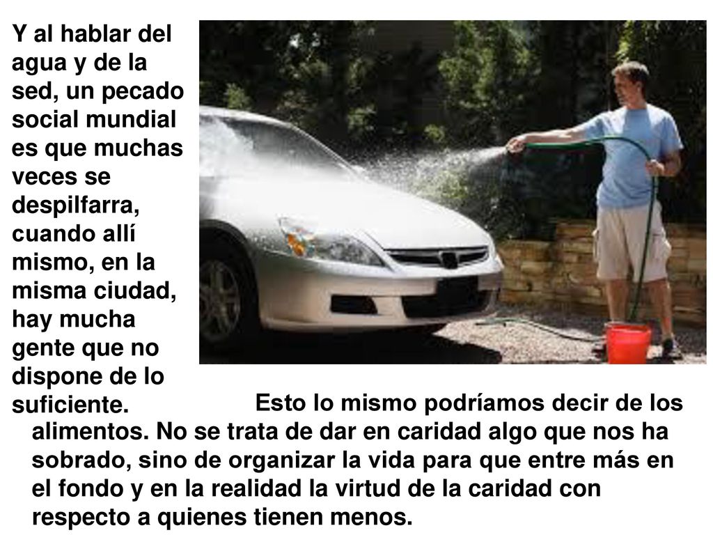 Y al hablar del agua y de la sed, un pecado social mundial es que muchas veces se despilfarra, cuando allí mismo, en la misma ciudad, hay mucha gente que no dispone de lo suficiente.