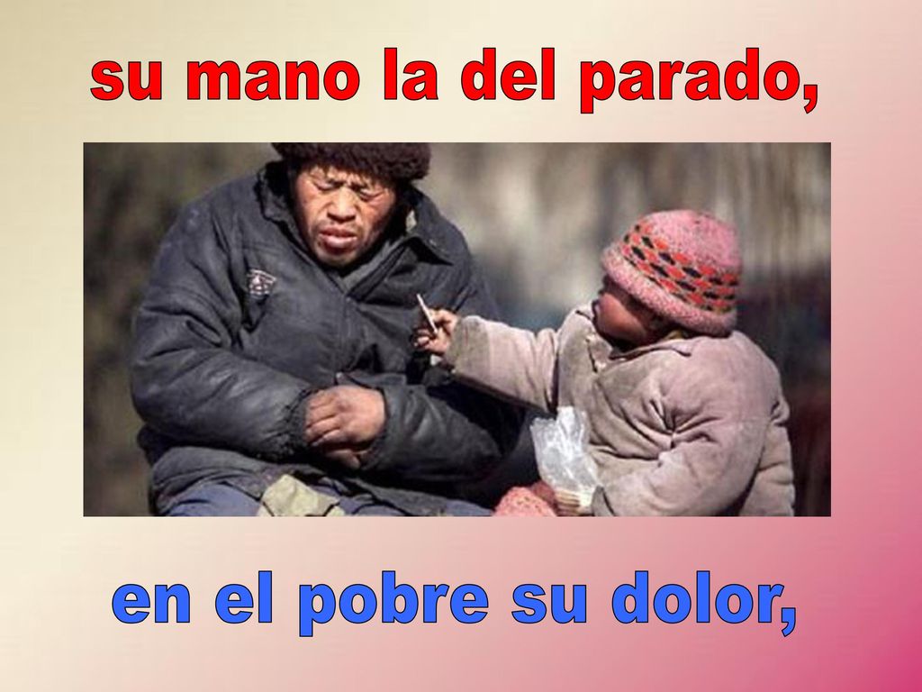 su mano la del parado, en el pobre su dolor,