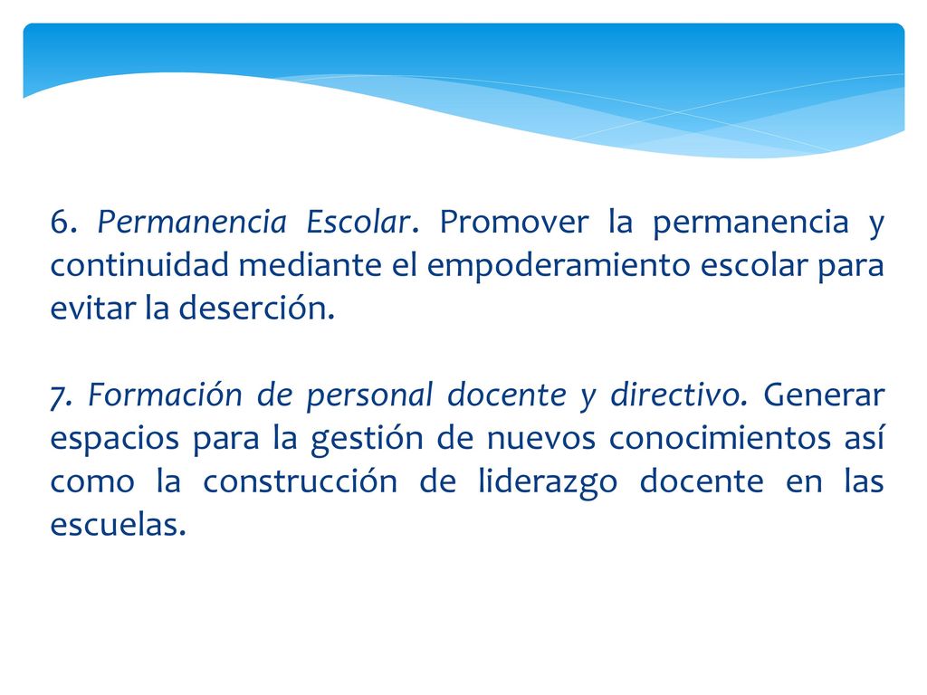 6. Permanencia Escolar. Promover la permanencia y continuidad mediante el empoderamiento escolar para evitar la deserción.