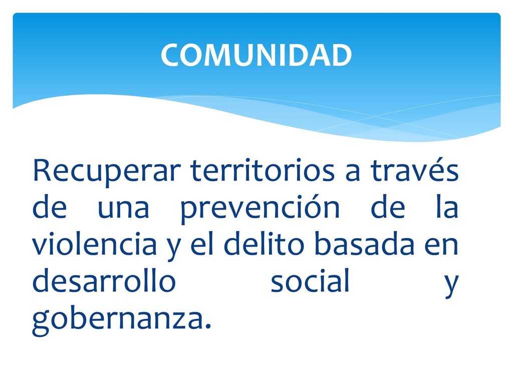 COMUNIDAD Recuperar territorios a través de una prevención de la violencia y el delito basada en desarrollo social y gobernanza.