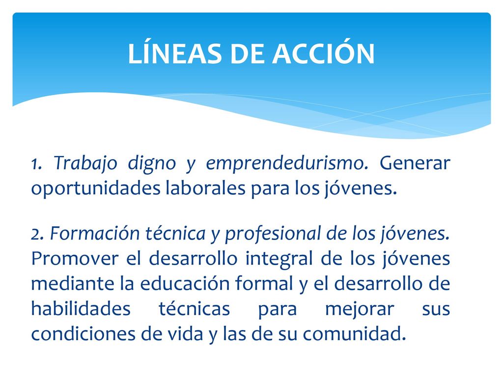 LÍNEAS DE ACCIÓN 1. Trabajo digno y emprendedurismo. Generar oportunidades laborales para los jóvenes.