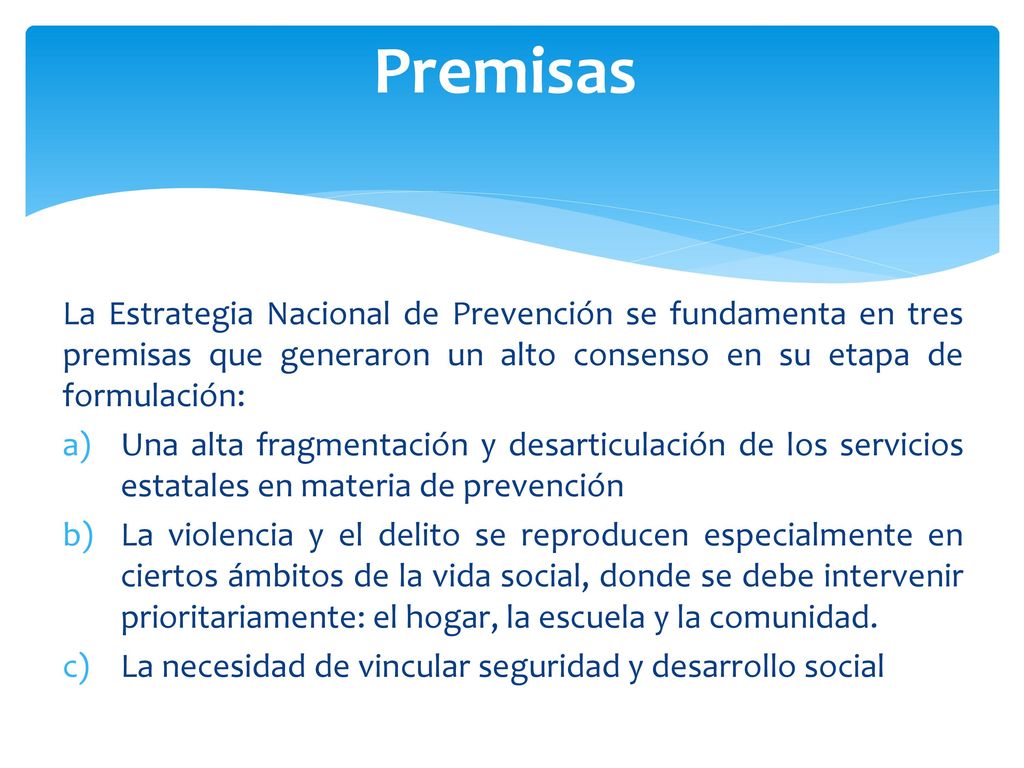 Premisas La Estrategia Nacional de Prevención se fundamenta en tres premisas que generaron un alto consenso en su etapa de formulación: