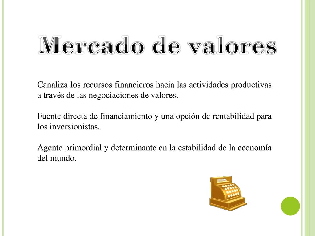 Mercado de valores Canaliza los recursos financieros hacia las actividades productivas a través de las negociaciones de valores.