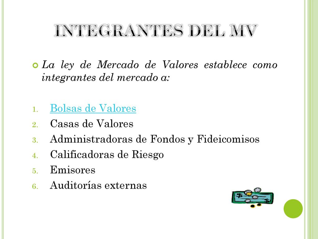 INTEGRANTES DEL MV La ley de Mercado de Valores establece como integrantes del mercado a: Bolsas de Valores.