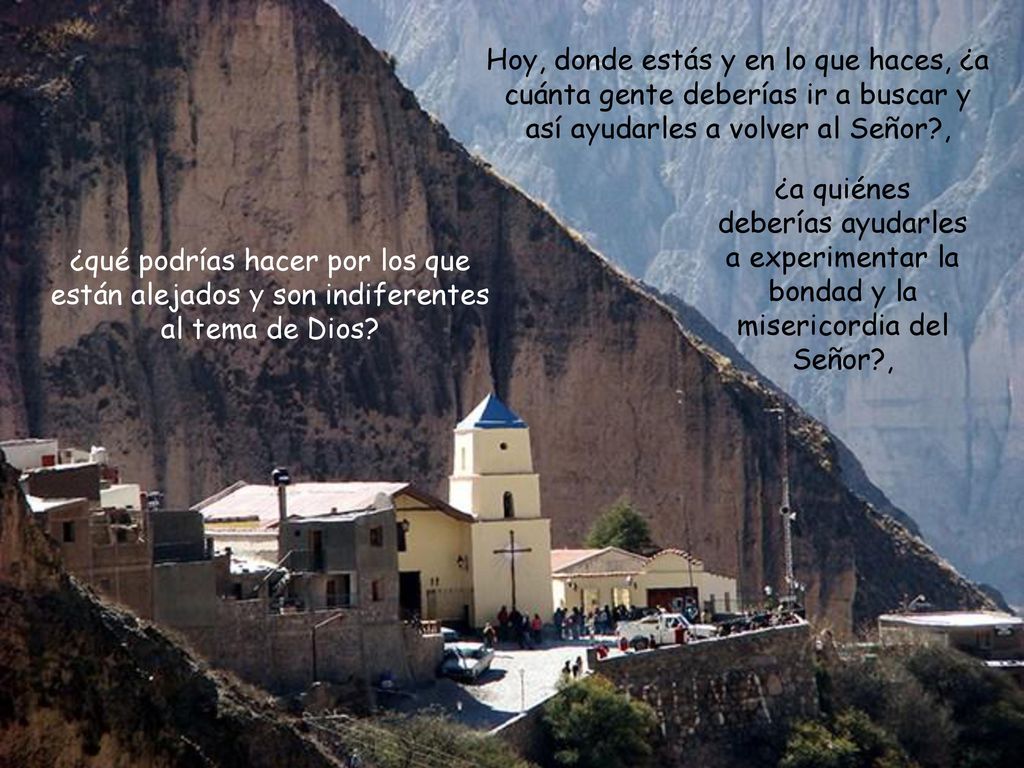 Hoy, donde estás y en lo que haces, ¿a cuánta gente deberías ir a buscar y así ayudarles a volver al Señor ,