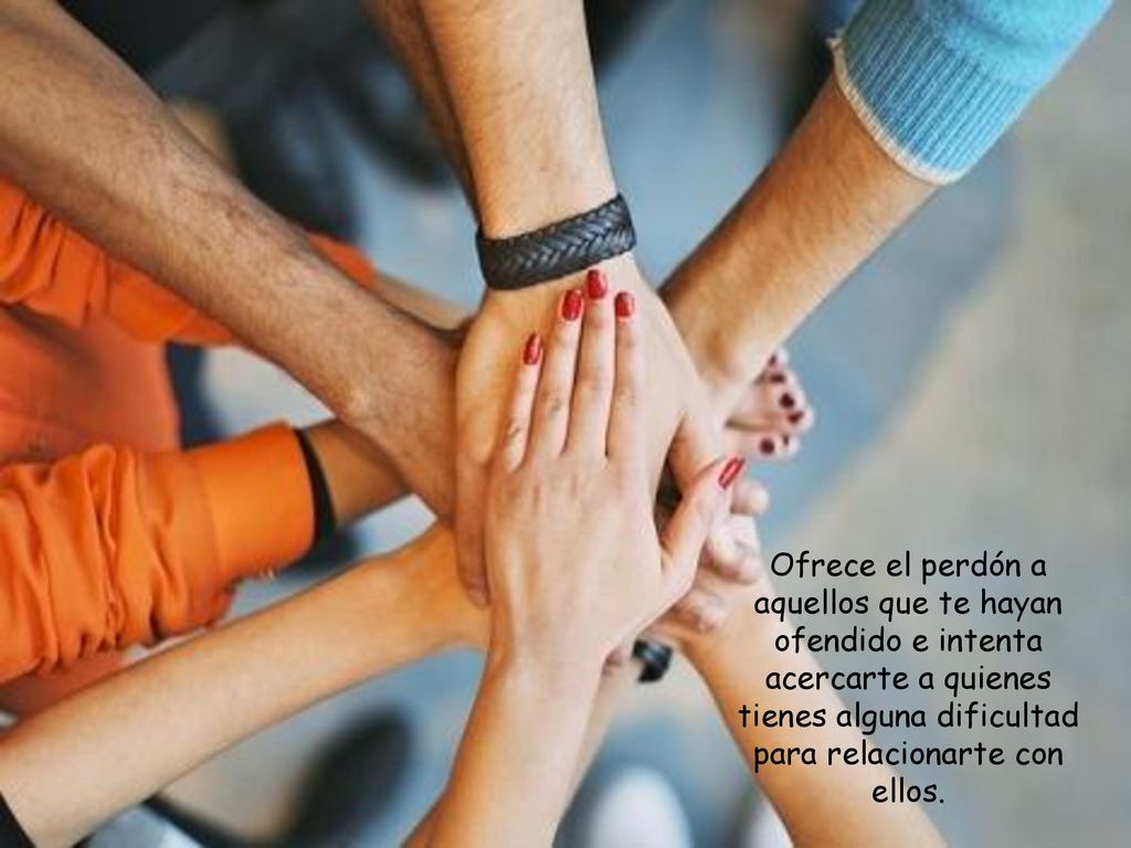 Ofrece el perdón a aquellos que te hayan ofendido e intenta acercarte a quienes tienes alguna dificultad para relacionarte con ellos.