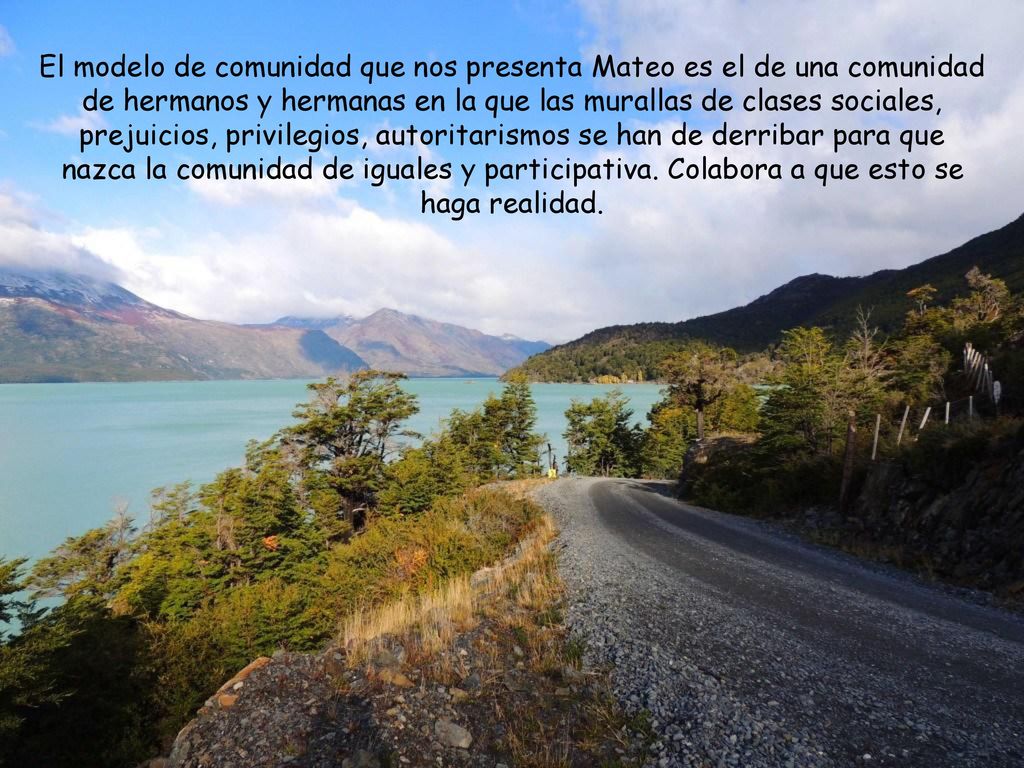 El modelo de comunidad que nos presenta Mateo es el de una comunidad de hermanos y hermanas en la que las murallas de clases sociales, prejuicios, privilegios, autoritarismos se han de derribar para que nazca la comunidad de iguales y participativa.