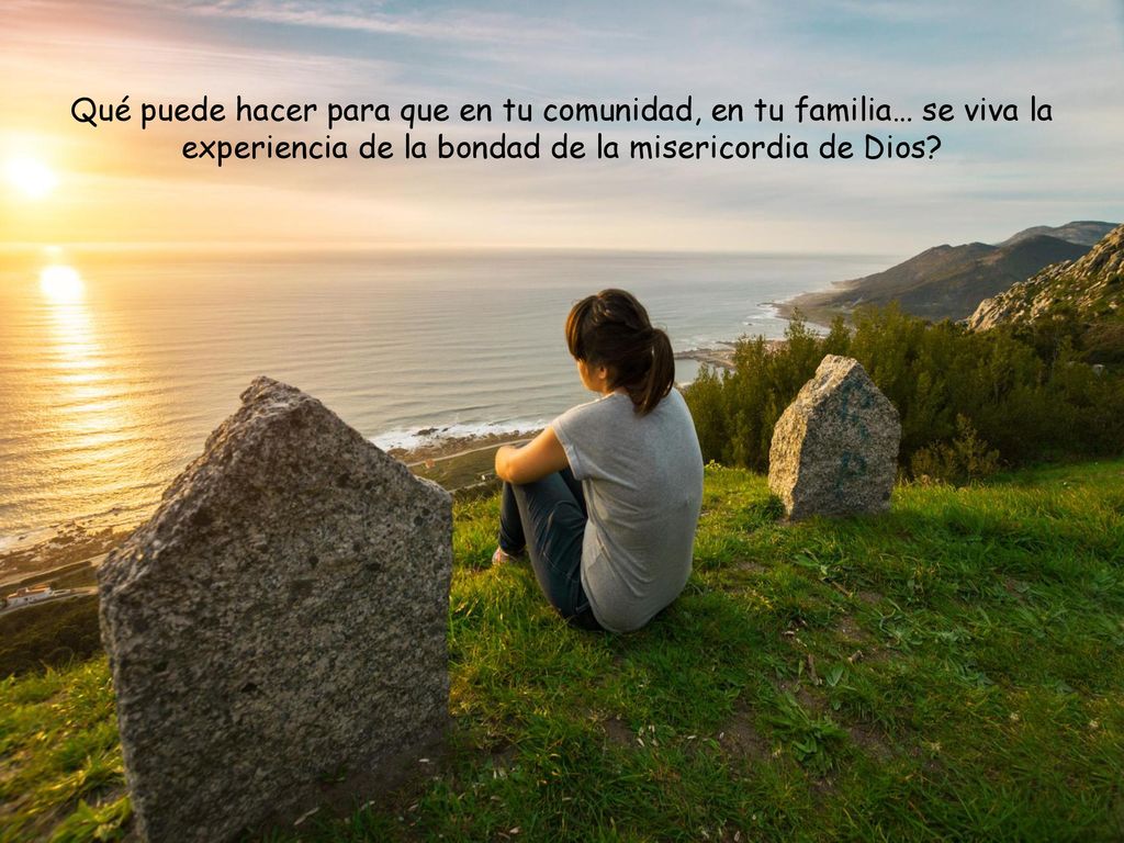 Qué puede hacer para que en tu comunidad, en tu familia… se viva la experiencia de la bondad de la misericordia de Dios
