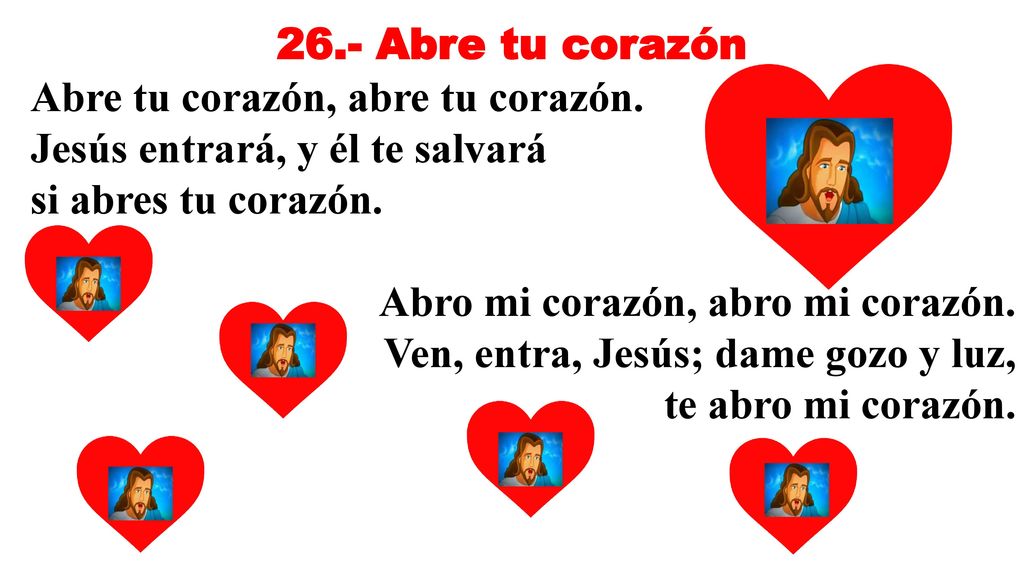26.- Abre tu corazón Abre tu corazón, abre tu corazón. Jesús entrará, y él te salvará. si abres tu corazón.
