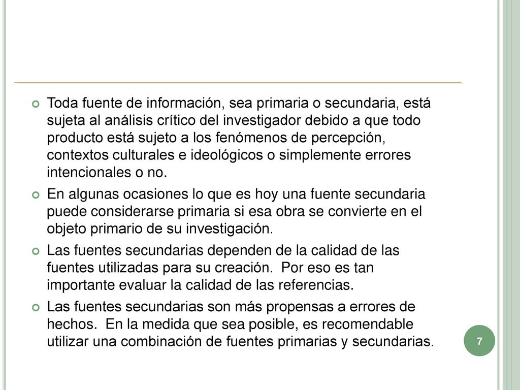 Toda fuente de información, sea primaria o secundaria, está sujeta al análisis crítico del investigador debido a que todo producto está sujeto a los fenómenos de percepción, contextos culturales e ideológicos o simplemente errores intencionales o no.