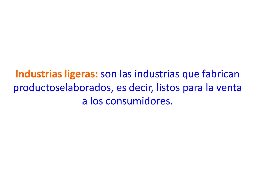 Industrias ligeras: son las industrias que fabrican productoselaborados, es decir, listos para la venta a los consumidores.
