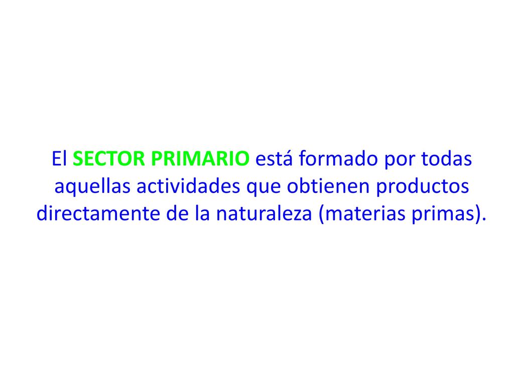 El SECTOR PRIMARIO está formado por todas aquellas actividades que obtienen productos directamente de la naturaleza (materias primas).