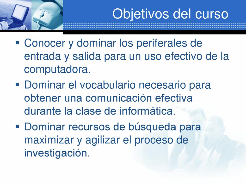 Objetivos del curso Conocer y dominar los periferales de entrada y salida para un uso efectivo de la computadora.