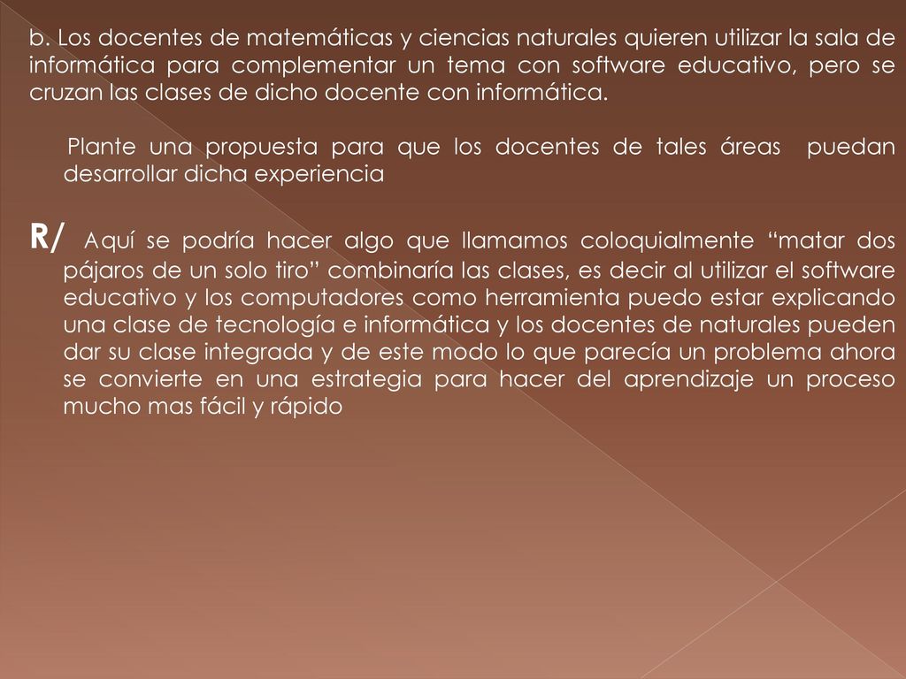 b. Los docentes de matemáticas y ciencias naturales quieren utilizar la sala de informática para complementar un tema con software educativo, pero se cruzan las clases de dicho docente con informática.