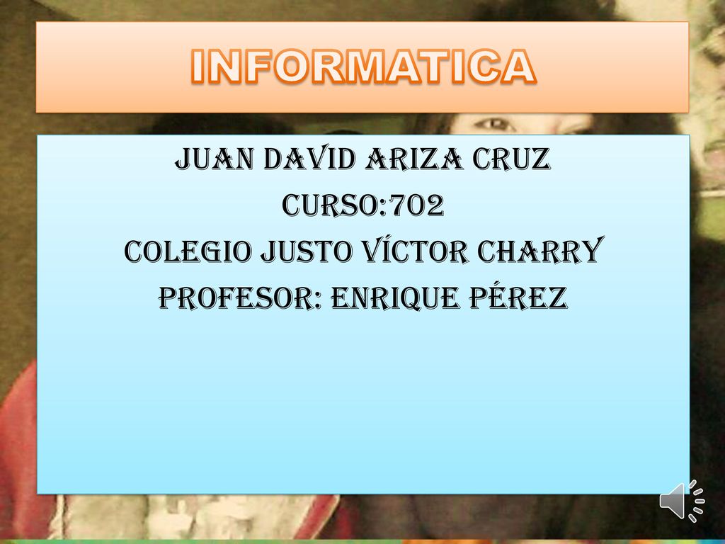 INFORMATICA Juan David Ariza Cruz Curso:702 Colegio Justo Víctor Charry Profesor: Enrique Pérez