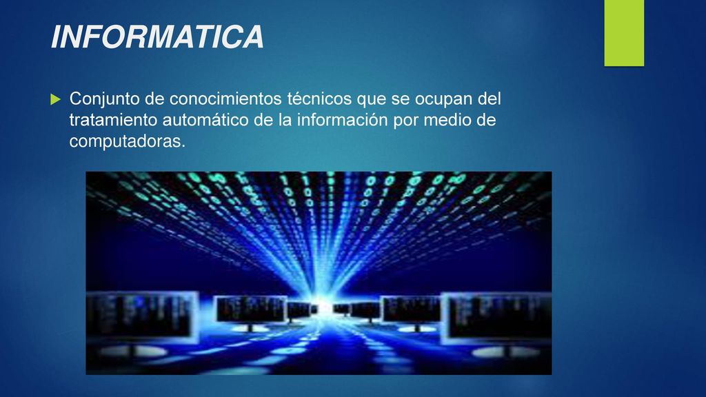 INFORMATICA Conjunto de conocimientos técnicos que se ocupan del tratamiento automático de la información por medio de computadoras.