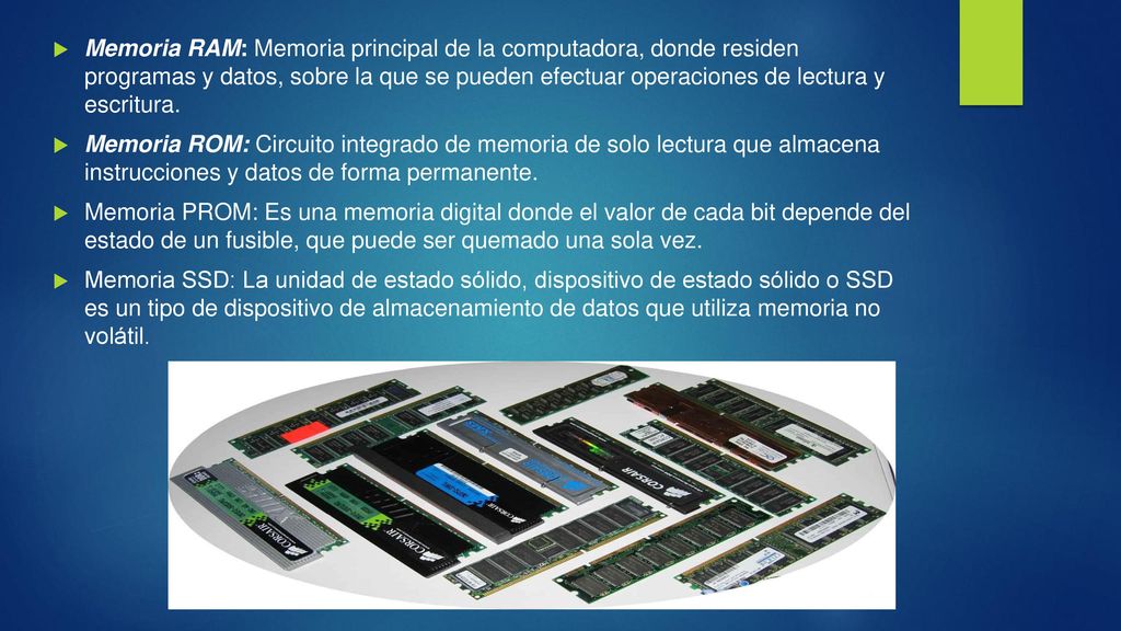 Memoria RAM: Memoria principal de la computadora, donde residen programas y datos, sobre la que se pueden efectuar operaciones de lectura y escritura.