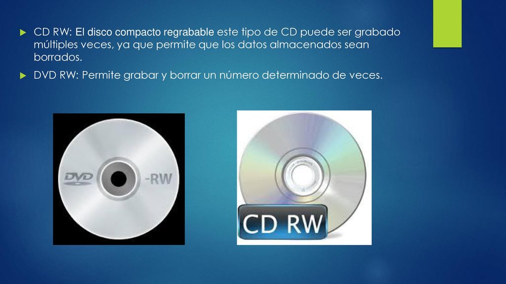 CD RW: El disco compacto regrabable este tipo de CD puede ser grabado múltiples veces, ya que permite que los datos almacenados sean borrados.