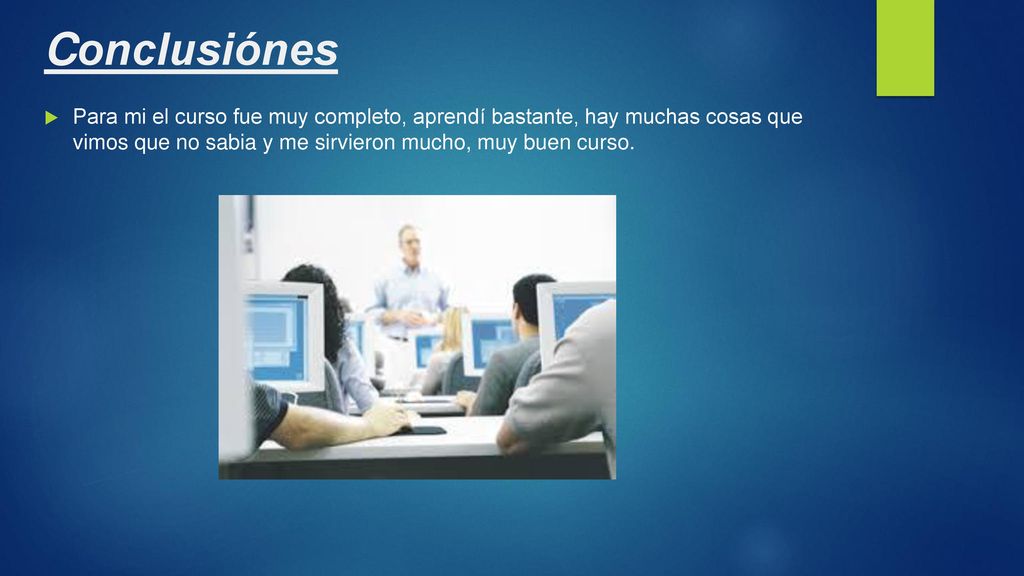 Conclusiónes Para mi el curso fue muy completo, aprendí bastante, hay muchas cosas que vimos que no sabia y me sirvieron mucho, muy buen curso.