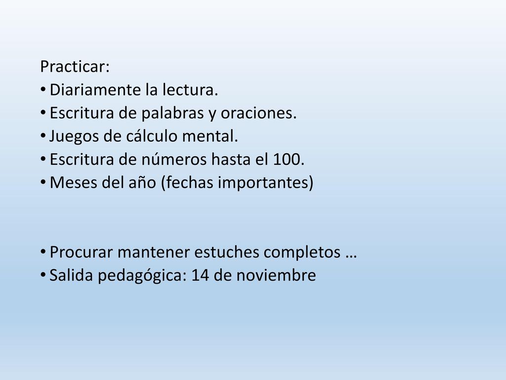 Practicar: Diariamente la lectura. Escritura de palabras y oraciones. Juegos de cálculo mental. Escritura de números hasta el 100.