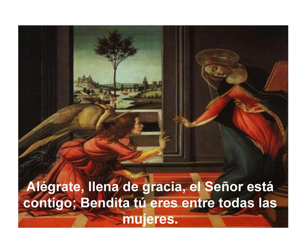 Alégrate, llena de gracia, el Señor está contigo; Bendita tú eres entre todas las mujeres.
