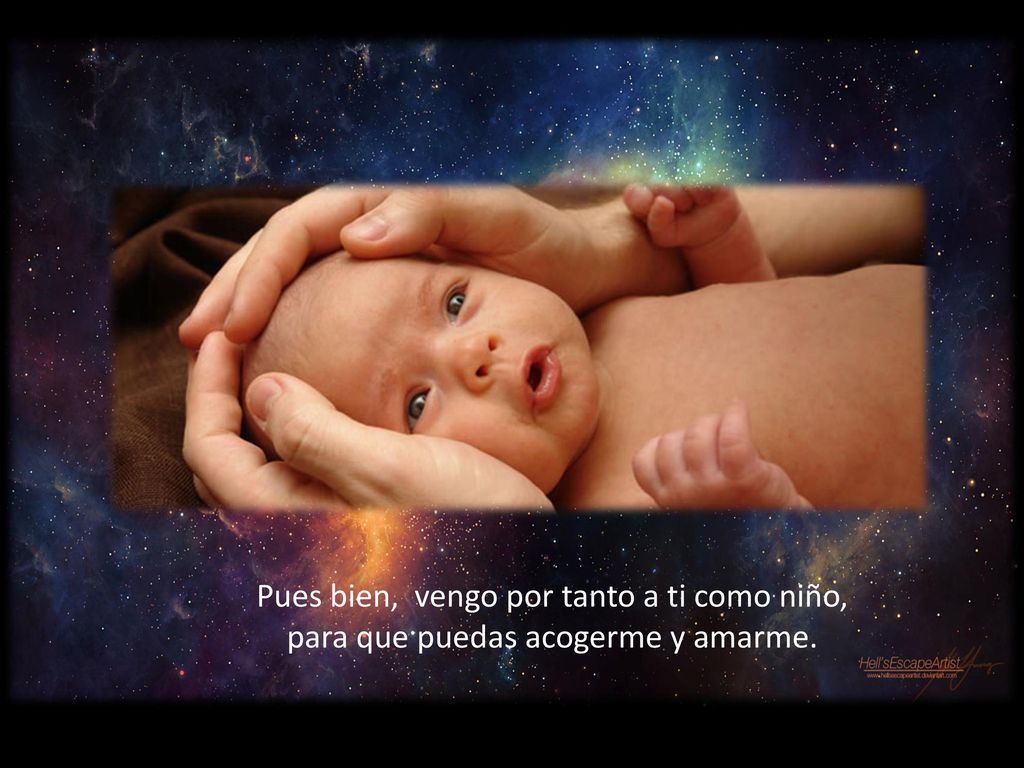 Pues bien, vengo por tanto a ti como niño, para que puedas acogerme y amarme.