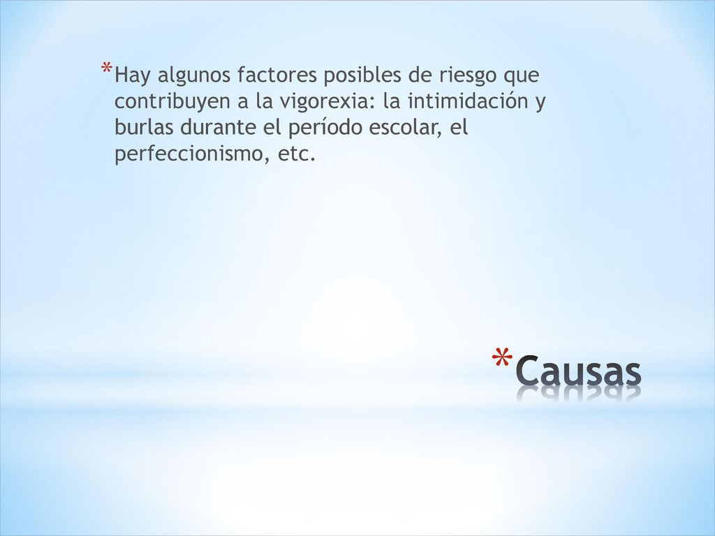 Hay algunos factores posibles de riesgo que contribuyen a la vigorexia: la intimidación y burlas durante el período escolar, el perfeccionismo, etc.