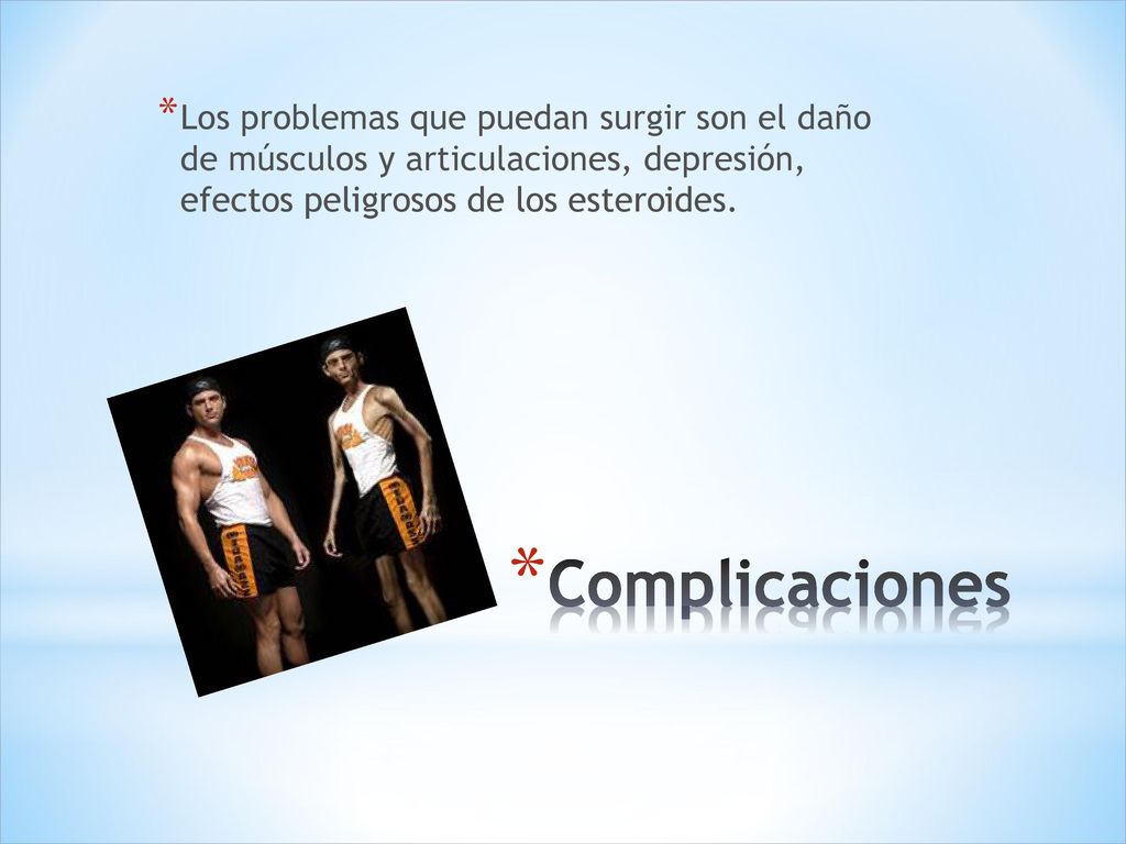 Los problemas que puedan surgir son el daño de músculos y articulaciones, depresión, efectos peligrosos de los esteroides.